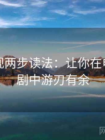 星辰影视两步读法：让你在电影电视剧中游刃有余