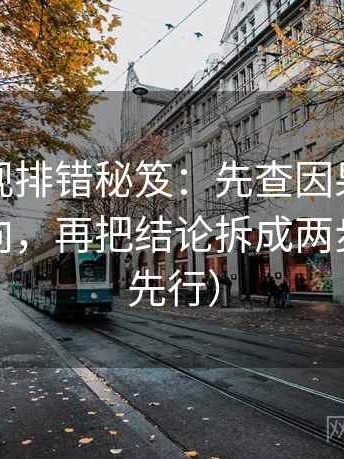 柚子影视排错秘笈：先查因果词有没有带方向，再把结论拆成两步（证据先行）