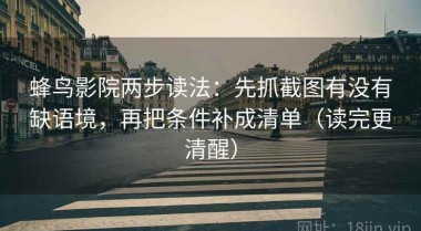 蜂鸟影院两步读法：先抓截图有没有缺语境，再把条件补成清单（读完更清醒）
