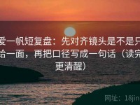 爱一帆短复盘：先对齐镜头是不是只给一面，再把口径写成一句话（读完更清醒）