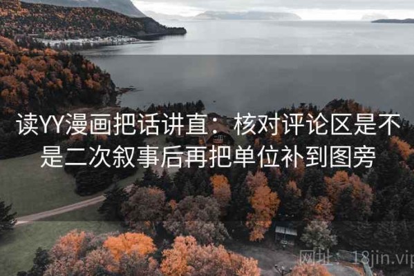 读YY漫画把话讲直：核对评论区是不是二次叙事后再把单位补到图旁
