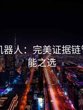 读爱看机器人：完美证据链管理的智能之选