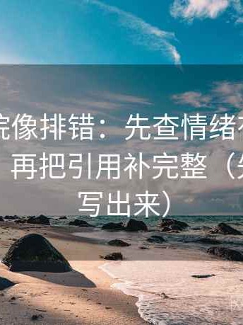 欧乐影院像排错：先查情绪有没有顶替证据，再把引用补完整（先把口径写出来）