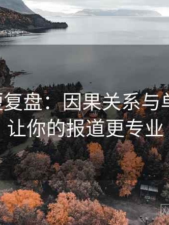 黑料网短复盘：因果关系与单位补充，让你的报道更专业