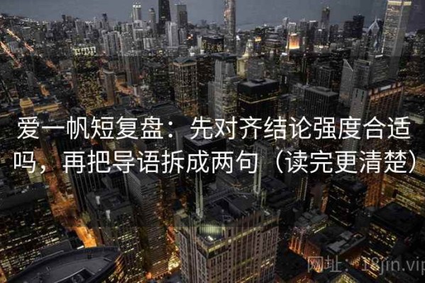 爱一帆短复盘：先对齐结论强度合适吗，再把导语拆成两句（读完更清楚）