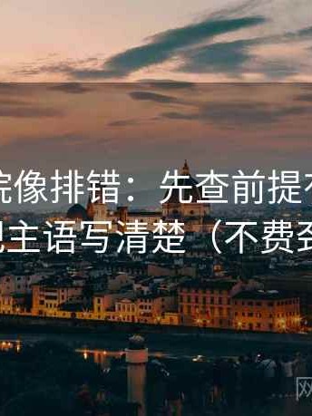 神马影院像排错：先查前提有没有交代，再把主语写清楚（不费劲但管用）