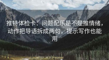 推特体检卡：问题配乐是不是推情绪，动作把导语拆成两句，提示写作也能用