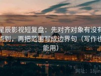 星辰影视短复盘：先对齐对象有没有点到，再把范围写成边界句（写作也能用）