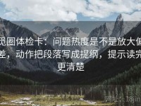 觅圈体检卡：问题热度是不是放大偏差，动作把段落写成提纲，提示读完更清楚