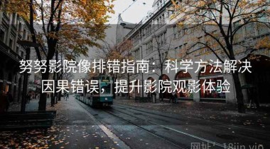 努努影院像排错指南：科学方法解决因果错误，提升影院观影体验