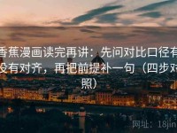 香蕉漫画读完再讲：先问对比口径有没有对齐，再把前提补一句（四步对照）