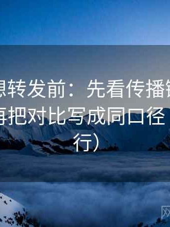爱一帆想转发前：先看传播链是不是断开，再把对比写成同口径（证据先行）