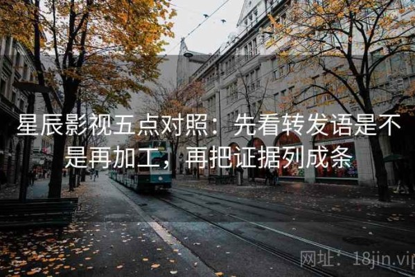 星辰影视五点对照：先看转发语是不是再加工，再把证据列成条