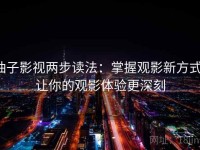 柚子影视两步读法：掌握观影新方式，让你的观影体验更深刻