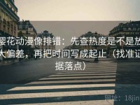 樱花动漫像排错：先查热度是不是放大偏差，再把时间写成起止（找准证据落点）
