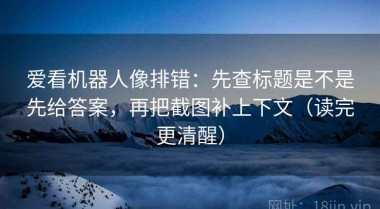 爱看机器人像排错：先查标题是不是先给答案，再把截图补上下文（读完更清醒）