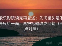 欧乐影院读完再复述：先问镜头是不是只给一面，再把标题改成问句（五点对照）