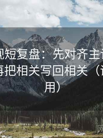 欧乐影视短复盘：先对齐主语有没有说白，再把相关写回相关（评论也能用）