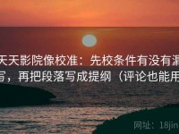 天天影院像校准：先校条件有没有漏写，再把段落写成提纲（评论也能用）