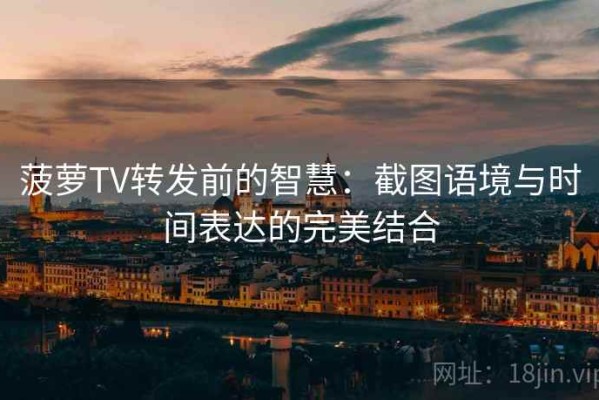 菠萝TV转发前的智慧：截图语境与时间表达的完美结合