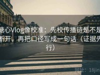 糖心Vlog像校准：先校传播链是不是断开，再把口径写成一句话（证据先行）