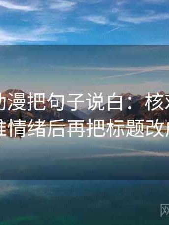 读樱花动漫把句子说白：核对配乐是不是推情绪后再把标题改成问句