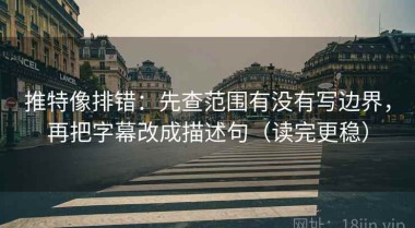 推特像排错：先查范围有没有写边界，再把字幕改成描述句（读完更稳）