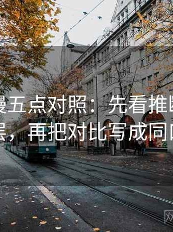 风车动漫五点对照：先看推断有没有跳层，再把对比写成同口径