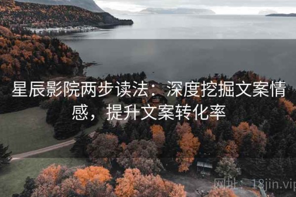 星辰影院两步读法：深度挖掘文案情感，提升文案转化率