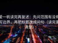 爱一帆读完再复述：先问范围有没有写边界，再把标题改成问句（读完更清楚）