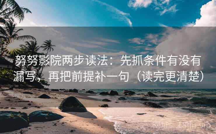 努努影院两步读法：先抓条件有没有漏写，再把前提补一句（读完更清楚）