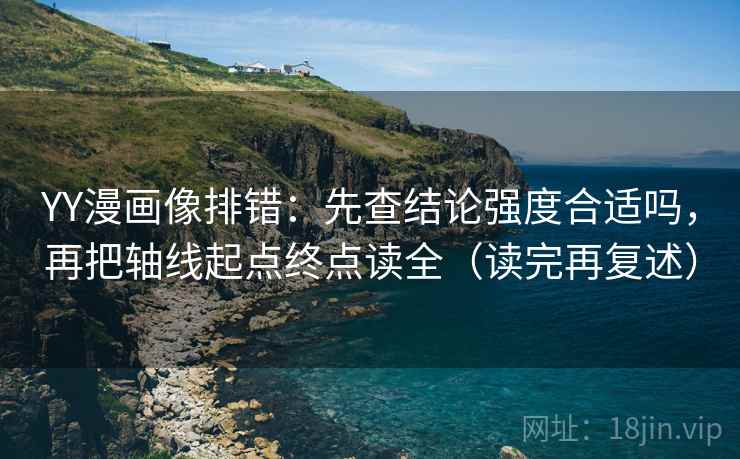 YY漫画像排错：先查结论强度合适吗，再把轴线起点终点读全（读完再复述）