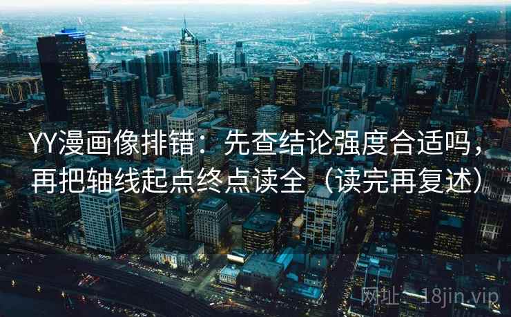 YY漫画像排错：先查结论强度合适吗，再把轴线起点终点读全（读完再复述）