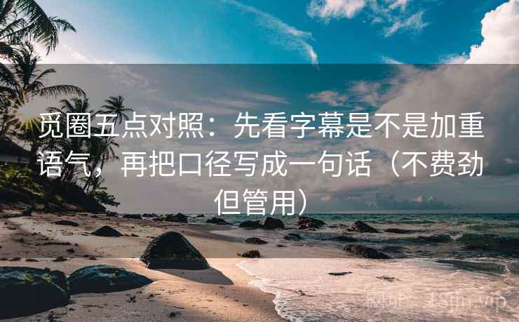 觅圈五点对照：先看字幕是不是加重语气，再把口径写成一句话（不费劲但管用）