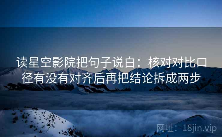 读星空影院把句子说白：核对对比口径有没有对齐后再把结论拆成两步
