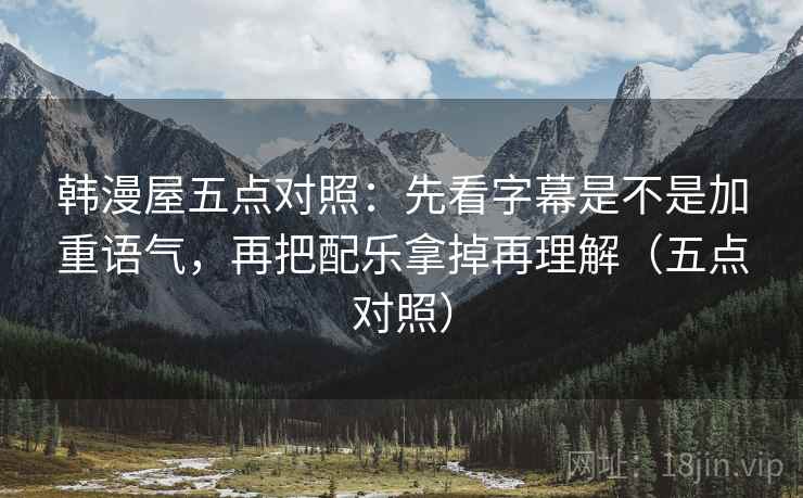 韩漫屋五点对照：先看字幕是不是加重语气，再把配乐拿掉再理解（五点对照）