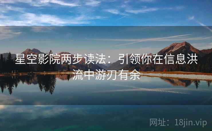 星空影院两步读法：引领你在信息洪流中游刃有余