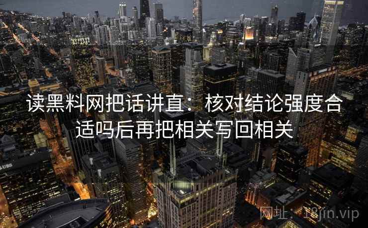 读黑料网把话讲直：核对结论强度合适吗后再把相关写回相关