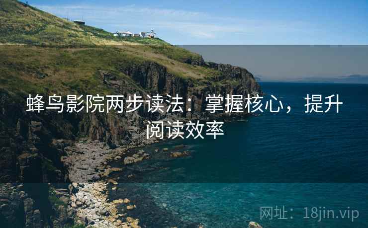 蜂鸟影院两步读法：掌握核心，提升阅读效率