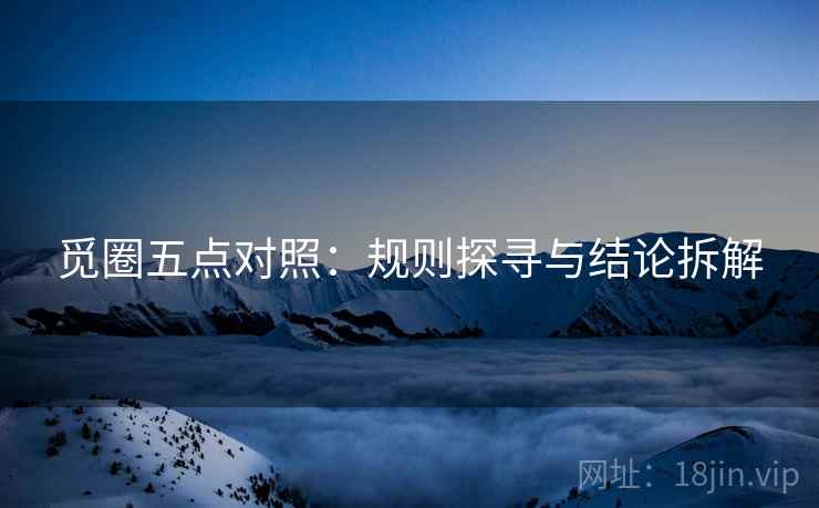 觅圈五点对照：规则探寻与结论拆解