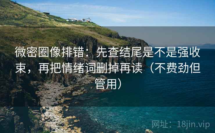 微密圈像排错：先查结尾是不是强收束，再把情绪词删掉再读（不费劲但管用）