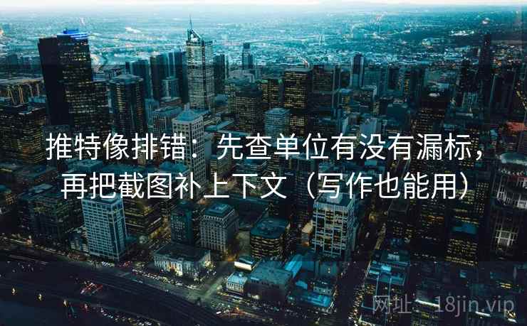 推特像排错：先查单位有没有漏标，再把截图补上下文（写作也能用）