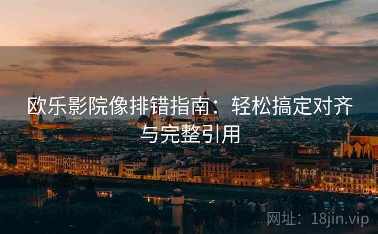 欧乐影院像排错指南:轻松搞定对齐与完整引用 欧乐影院像排错指南:轻松搞定对齐与完整引用