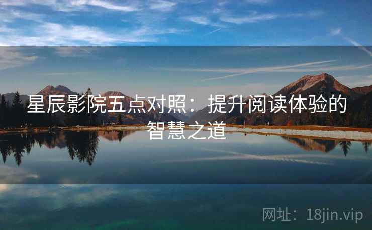 星辰影院五点对照:提升阅读体验的智慧之道 星辰影院五点对照:提升阅读体验的智慧之道