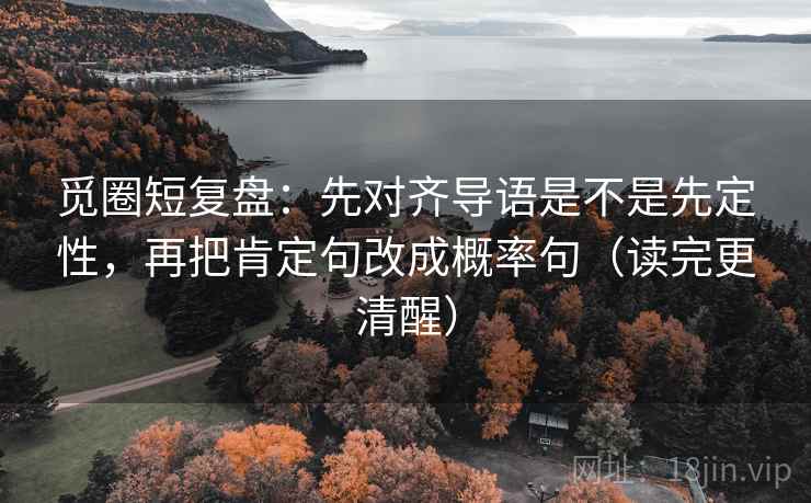觅圈短复盘:先对齐导语是不是先定性,再把肯定句改成概率句(读完更清醒) 觅圈短复盘:先对齐导语是不是先定性,再把肯定句改成概率句(读完更清醒)