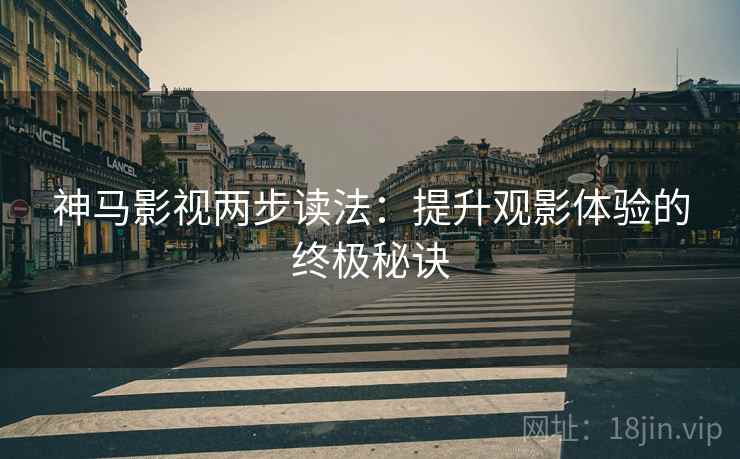 神马影视两步读法：提升观影体验的终极秘诀
