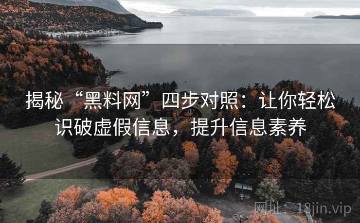 揭秘“黑料网”四步对照:让你轻松识破虚假信息,提升信息素养 揭秘“黑料网”四步对照:让你轻松识破虚假信息,提升信息素养