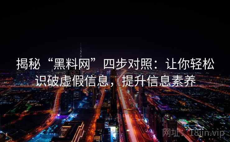 揭秘“黑料网”四步对照:让你轻松识破虚假信息,提升信息素养 揭秘“黑料网”四步对照:让你轻松识破虚假信息,提升信息素养