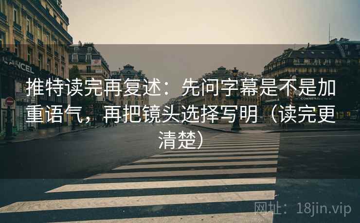 推特读完再复述：先问字幕是不是加重语气，再把镜头选择写明（读完更清楚）