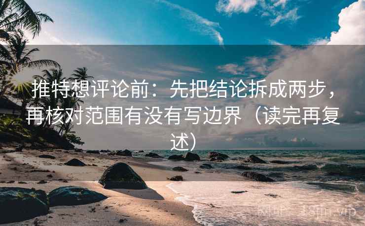 推特想评论前：先把结论拆成两步，再核对范围有没有写边界（读完再复述）